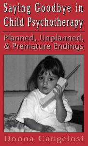 Title: Saying Goodbye in Child Psycho (Child Therapy Series) / Edition 1, Author: Donna Cangelosi