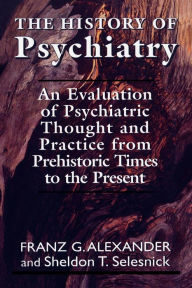Title: The History of Psychiatry: An Evaluation of Psychiatric Thought and Practice from Prehistoric Times to the Present / Edition 1, Author: Franz G. Allexander
