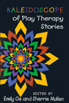 Title: Kaleidoscope of Play Therapy Stories, Author: Emily Oe