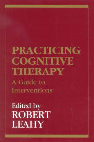 Title: Practicing Cognitive Therapy: A Guide to Interventions / Edition 1, Author: Robert L. Leahy