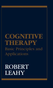 Title: Cognitive Therapy: Basic Principles and Applications / Edition 1, Author: Robert L. Leahy