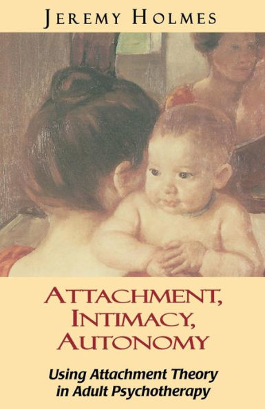 Attachment, Intimacy, Autonomy: Using Attachment Theory in Adult Psychotherapy / Edition 1