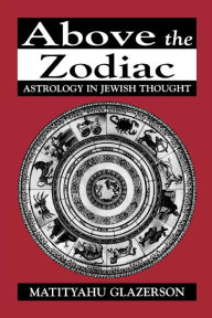 Title: Above the Zodiac: Astrology in Jewish Thought, Author: Matityahu Glazerson