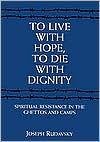 Title: To Live with Hope, to Die with Dignity: Spiritual Resistance in the Ghettos and Camps / Edition 1, Author: Joseph Rudavsky