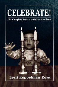 Title: Celebrate!: The Complete Jewish Holidays Handbook, Author: Lesli Koppelman Ross
