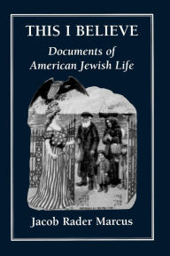 Title: This I Believe: Documents of American Jewish Life, Author: Jacob Rader Marcus