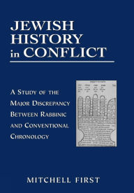 Title: Jewish History in Conflict: A Study of the Major Discrepancy between Rabbinic and Conventional Chronology, Author: Mitchell First