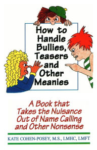 Title: How to Handle Bullies, Teasers and Other Meanies: A Book That Takes the Nuisance Out of Name Calling and Other Nonsense, Author: Kate Cohen-Posey