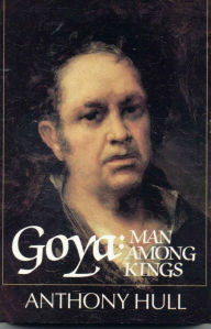 Title: Goya: Man Among Kings, Author: Anthony Hull