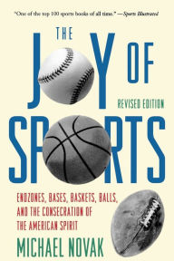 Title: Joy of Sports, Revised: Endzones, Bases, Baskets, Balls, and the Consecration of the American Spirit, Author: Michael Novak former U.S. Ambassador to the U.N. Human Rights Commission