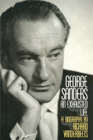 Title: George Sanders: An Exhausted Life, Author: Richard Vanderbeets