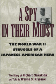Title: A Spy in Their Midst: The World War II Struggle of a Japanese-American Hero, Author: Richard Sakakida