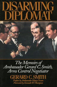 Title: Disarming Diplomat: The Memoirs of Ambassador Gerard C. Smith, Arms Control Negotiator, Author: Gerard C. Smith