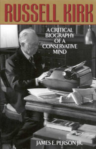 Title: Russell Kirk: A Critical Biography of a Conservative Mind, Author: James E. Person