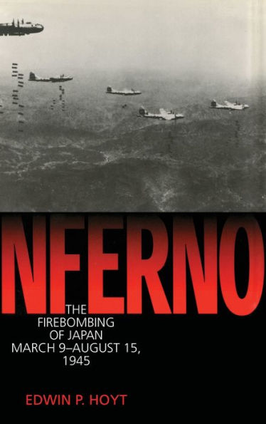 Inferno: The Fire Bombing of Japan, March 9 - August 15, 1945