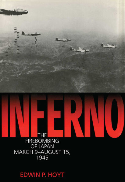 Inferno: The Fire Bombing of Japan, March 9 - August 15, 1945