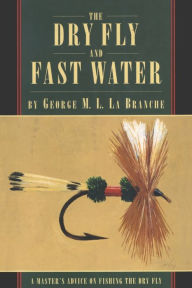 Title: The Dry Fly and Fast Water, Author: George La Branche