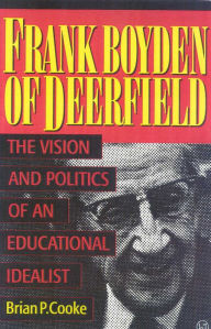 Title: Frank Boyden of Deerfield: The Vision and Politics of an Educational Idealist, Author: Brian P. Cooke