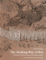 Title: The Skulking Way of War: Technology and Tactics Among the New England Indians, Author: Patrick M. Malone