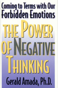 Title: The Power of Negative Thinking: Coming to Terms with our Forbidden Emotions, Author: Gerald Amada Ph.D
