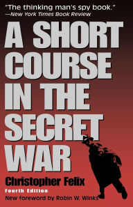 Title: A Short Course in the Secret War / Edition 4, Author: Christopher Felix