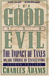 Title: For Good and Evil: The Impact of Taxes on the Course of Civilization, Author: Charles Adams