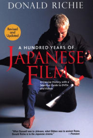 Title: A Hundred Years of Japanese Film: A Concise History, with a Selective Guide to DVDs and Videos, Author: Donald Richie