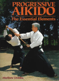 Title: Progressive Aikido: The Essential Elements, Author: Moriteru Ueshiba