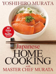 Title: Japanese Home Cooking with Master Chef Murata: Sixty Quick and Healthy Recipes, Author: Yoshihiro Murata