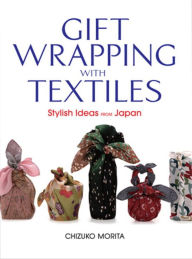 Title: Gift Wrapping with Textiles: Stylish Ideas from Japan, Author: Chizuko Morita