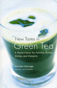 Title: New Tastes in Green Tea: A Novel Flavor for Familiar Drinks, Dishes, and Desserts, Author: Mutsuko Tokunaga