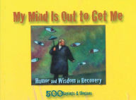 Title: My Mind Is Out to Get Me: Humor And Wisdom In Recovery, Author: Anonymous