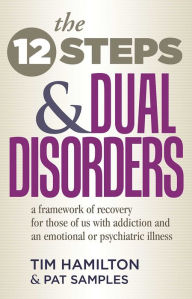 Title: The Twelve Steps And Dual Disorders: A Framework Of Recovery For Those Of Us With Addiction & An Emotional Or Psychiatric Illness, Author: Tim Hamilton