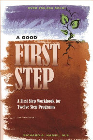 Title: A Good First Step: A First Step Workbook for Twelve Step Programs, Author: Richard A Hamel M.S.