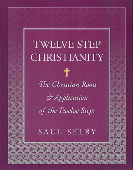 Twelve Step Christianity: The Christian Roots and Application of the Twelve Steps