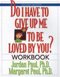 Title: Do I Have to Give Up Me to Be Loved by You Workbook: Workbook - Second Edition, Author: Jordan Paul Ph.D.