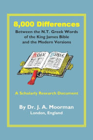 Title: 8,000 Differences Between the N.T. Greek Words of the King James Bible and the Modern Versions, Author: Jack Moorman