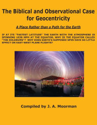 Title: The Biblical and Observational Case for Geocentricity, Author: Jack A. Moorman