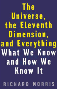 Title: The Universe, the Eleventh Dimension, and Everything: What We Know and How We Know It, Author: Richard Morris