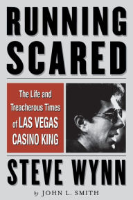 Title: Running Scared: The Life and Treacherous Times of Las Vegas Casino King Steve Wynn, Author: John L. Smith