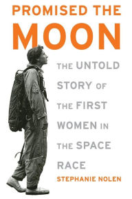 Title: Promised the Moon: The Untold Story of the First Women in the Space Race, Author: Stephanie Nolen