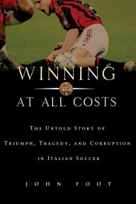Title: Winning at All Costs: A Scandalous History of Italian Soccer, Author: John Foot