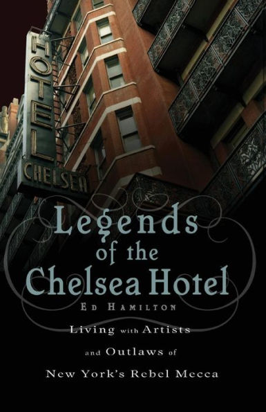 Legends of the Chelsea Hotel: Living with Artists and Outlaws New York's Rebel Mecca