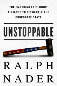 Unstoppable: The Emerging Left-Right Alliance to Dismantle the Corporate State