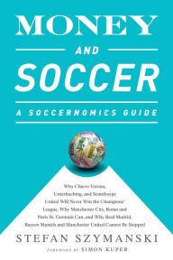 Title: Money and Soccer: A Soccernomics Guide: Why Chievo Verona, Unterhaching, and Scunthorpe United Will Never Win the Champions League, Why Manchester City, Roma, and Paris St. Germain Can, and Why Real Madrid, Bayern Munich, and Manchester United Cannot Be S, Author: Stefan Szymanski