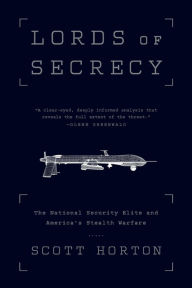 Title: Lords of Secrecy: The National Security Elite and America's Stealth Warfare, Author: Scott Horton