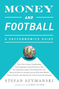 Title: Money and Football: A Soccernomics Guide (INTL ed): Why Chievo Verona, Unterhaching, and Scunthorpe United Will Never Win the Champions League, Why Manchester City, Roma, and Paris St. Germain Can, and Why Real Madrid, Bayern Munich, and Manchester United, Author: Stefan Szymanski