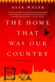 Title: The Home That Was Our Country: A Memoir of Syria, Author: Alia Malek