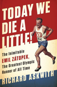 Title: Today We Die a Little!: The Inimitable Emil Zátopek, the Greatest Olympic Runner of All Time, Author: Richard Askwith