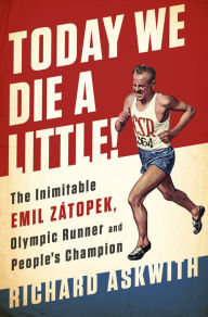 Title: Today We Die a Little!: The Inimitable Emil Zátopek, the Greatest Olympic Runner of All Time, Author: Richard Askwith